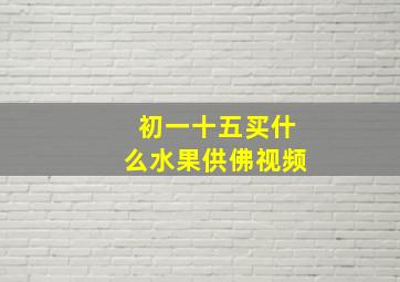 初一十五买什么水果供佛视频