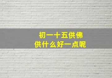 初一十五供佛供什么好一点呢