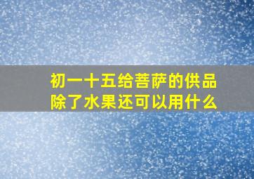 初一十五给菩萨的供品除了水果还可以用什么