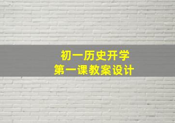 初一历史开学第一课教案设计