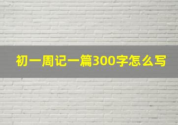 初一周记一篇300字怎么写