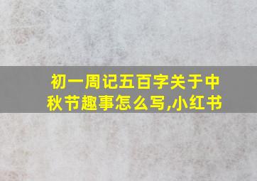 初一周记五百字关于中秋节趣事怎么写,小红书