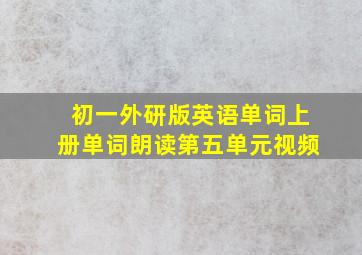 初一外研版英语单词上册单词朗读第五单元视频