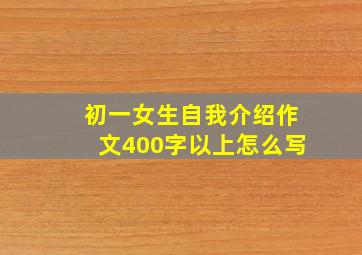 初一女生自我介绍作文400字以上怎么写