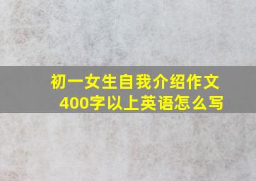 初一女生自我介绍作文400字以上英语怎么写