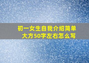 初一女生自我介绍简单大方50字左右怎么写