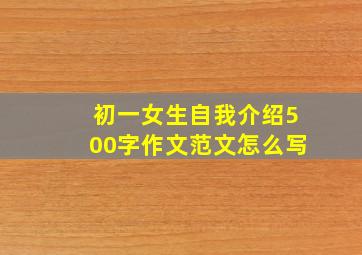 初一女生自我介绍500字作文范文怎么写