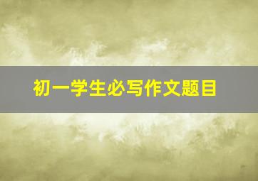 初一学生必写作文题目