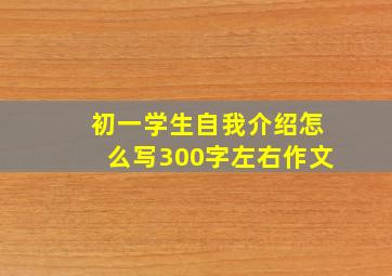 初一学生自我介绍怎么写300字左右作文