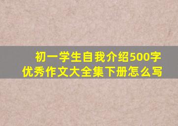 初一学生自我介绍500字优秀作文大全集下册怎么写