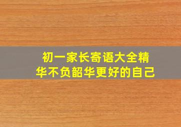 初一家长寄语大全精华不负韶华更好的自己