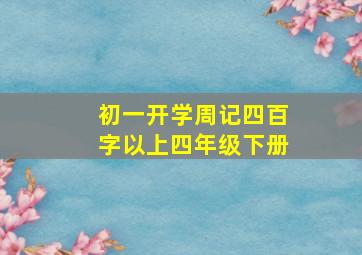 初一开学周记四百字以上四年级下册