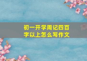 初一开学周记四百字以上怎么写作文