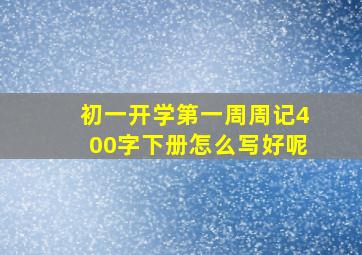 初一开学第一周周记400字下册怎么写好呢