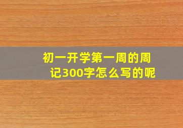 初一开学第一周的周记300字怎么写的呢