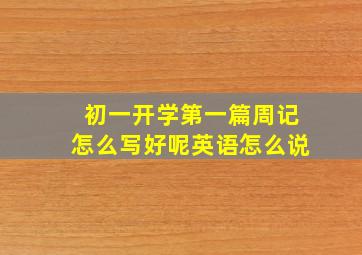 初一开学第一篇周记怎么写好呢英语怎么说