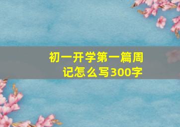 初一开学第一篇周记怎么写300字