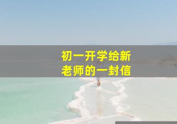 初一开学给新老师的一封信