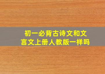 初一必背古诗文和文言文上册人教版一样吗