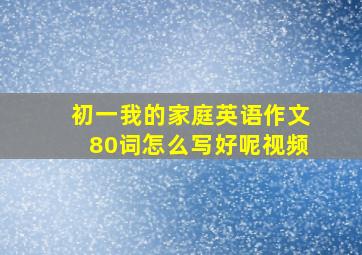 初一我的家庭英语作文80词怎么写好呢视频