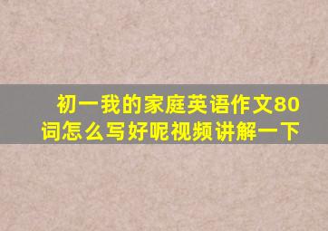 初一我的家庭英语作文80词怎么写好呢视频讲解一下