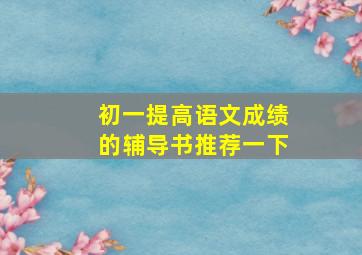 初一提高语文成绩的辅导书推荐一下