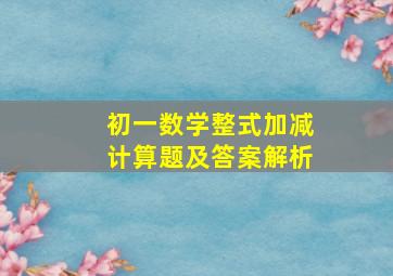 初一数学整式加减计算题及答案解析