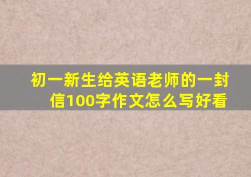 初一新生给英语老师的一封信100字作文怎么写好看