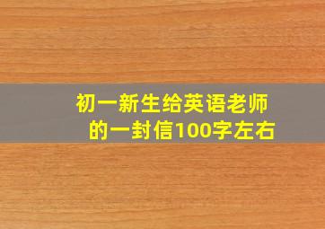 初一新生给英语老师的一封信100字左右