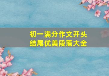 初一满分作文开头结尾优美段落大全