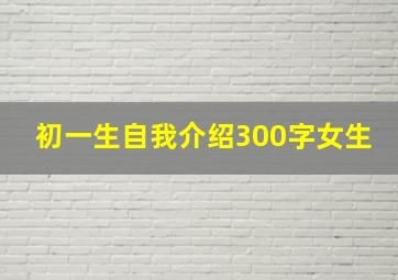 初一生自我介绍300字女生