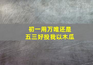 初一用万唯还是五三好投我以木瓜