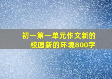 初一第一单元作文新的校园新的环境800字