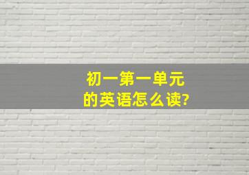 初一第一单元的英语怎么读?