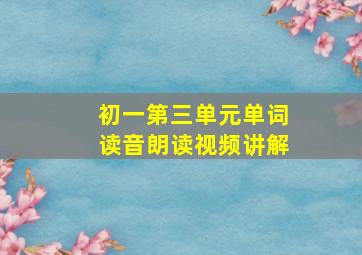 初一第三单元单词读音朗读视频讲解