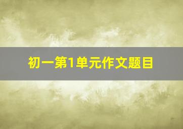 初一第1单元作文题目