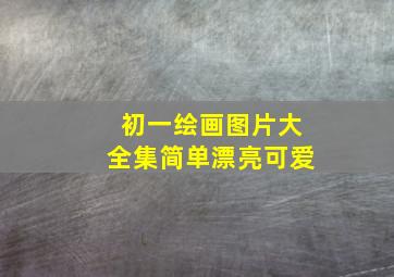 初一绘画图片大全集简单漂亮可爱