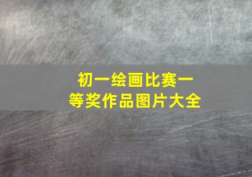 初一绘画比赛一等奖作品图片大全