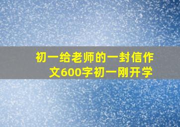 初一给老师的一封信作文600字初一刚开学