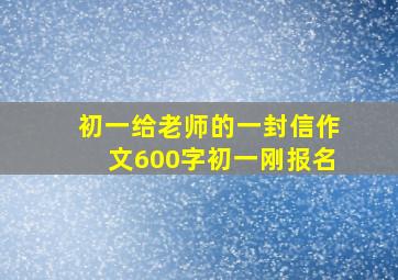 初一给老师的一封信作文600字初一刚报名