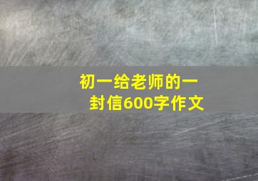 初一给老师的一封信600字作文