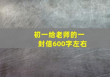 初一给老师的一封信600字左右