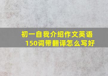 初一自我介绍作文英语150词带翻译怎么写好