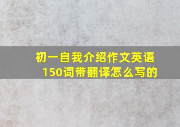 初一自我介绍作文英语150词带翻译怎么写的