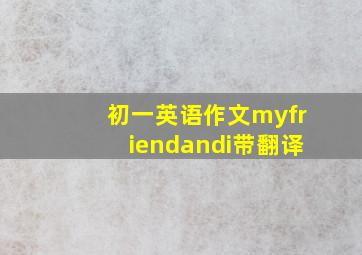 初一英语作文myfriendandi带翻译