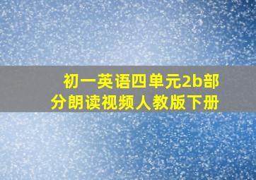 初一英语四单元2b部分朗读视频人教版下册