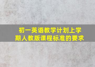 初一英语教学计划上学期人教版课程标准的要求