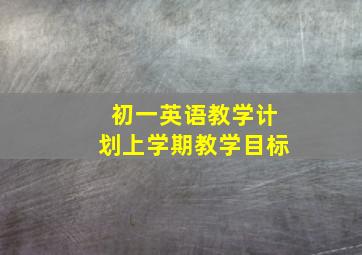 初一英语教学计划上学期教学目标