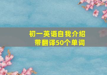 初一英语自我介绍带翻译50个单词