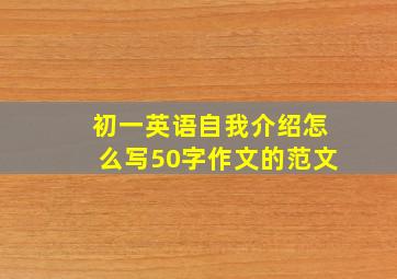 初一英语自我介绍怎么写50字作文的范文